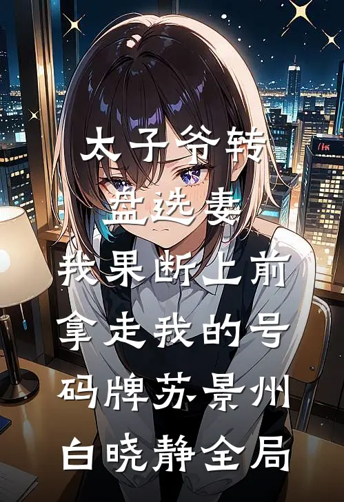 太子爷转盘选妻，我果断上前拿走我的号码牌苏景州白晓静全局