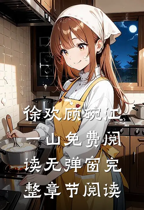 徐欢顾碗江一山免费阅读无弹窗完整章节阅读
