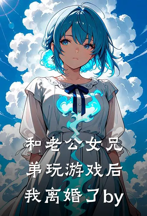 和老公女兄弟玩游戏后，我离婚了by