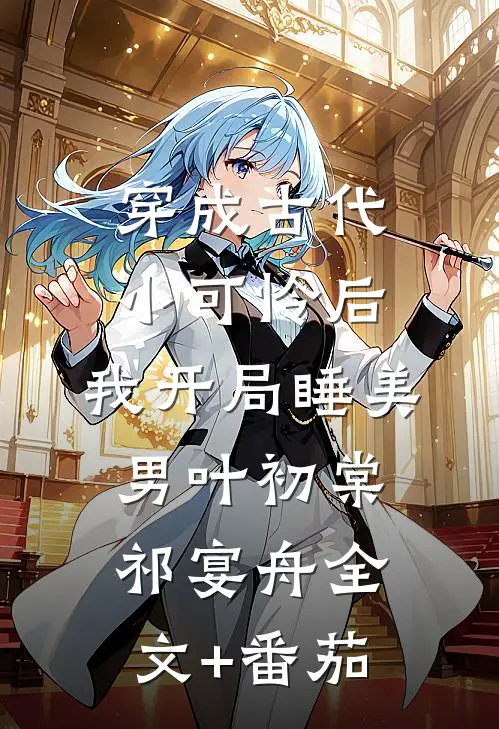 穿成古代小可怜后，我开局睡美男叶初棠祁宴舟全文+番茄