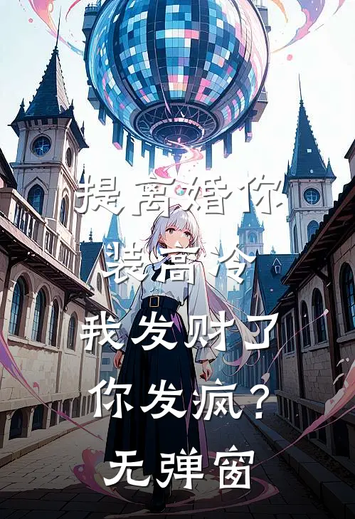 提离婚你装高冷，我发财了你发疯？无弹窗