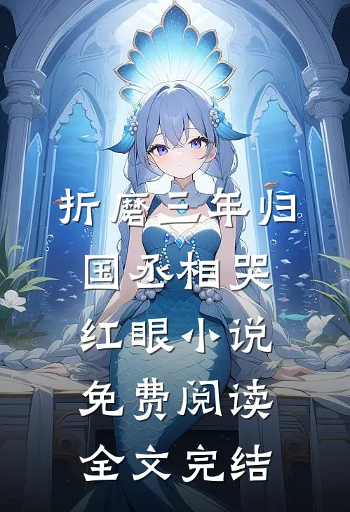 折磨三年归国丞相哭红眼小说免费阅读全文完结