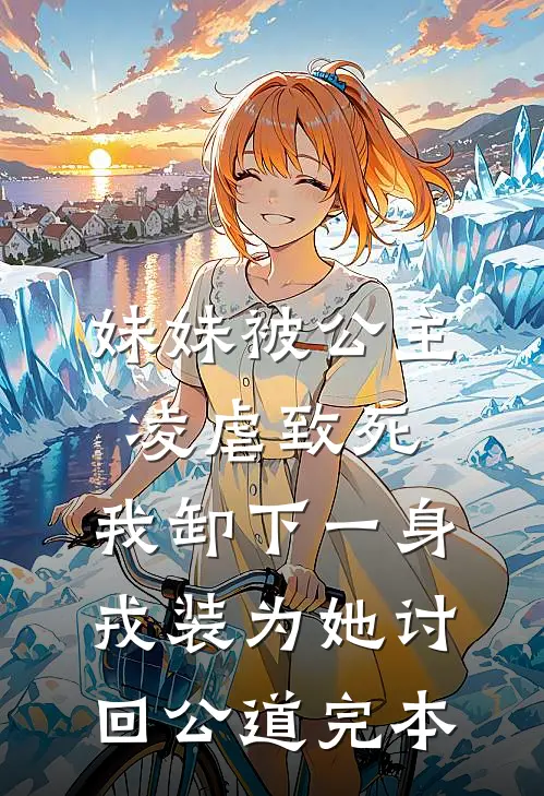 妹妹被公主凌虐致死，我卸下一身戎装为她讨回公道完本