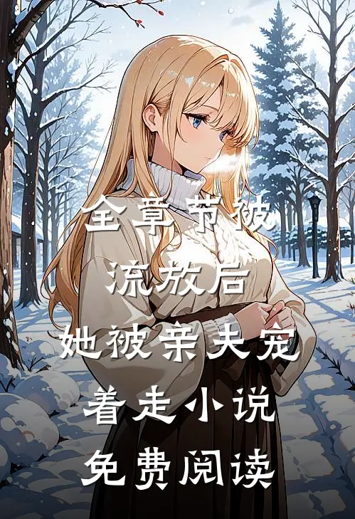 全章节被流放后,她被亲夫宠着走小说免费阅读