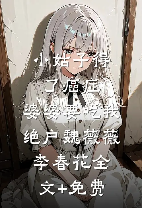 小姑子得了癌症，婆婆要吃我绝户魏薇薇李春花全文+免费