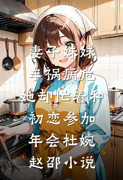 妻子妹妹车祸病危，她却忙着和初恋参加年会杜婉赵邵小说