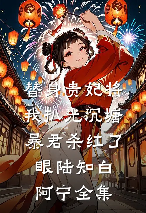 替身贵妃将我扒光沉塘，暴君杀红了眼陆知白阿宁 全集