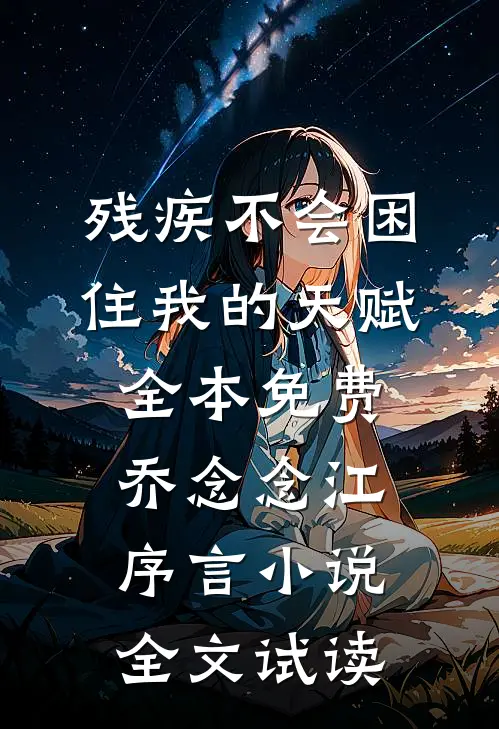残疾不会困住我的天赋全本免费乔念念江序言小说全文试读
