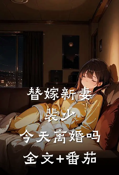 替嫁新妻：裴少，今天离婚吗全文+番茄