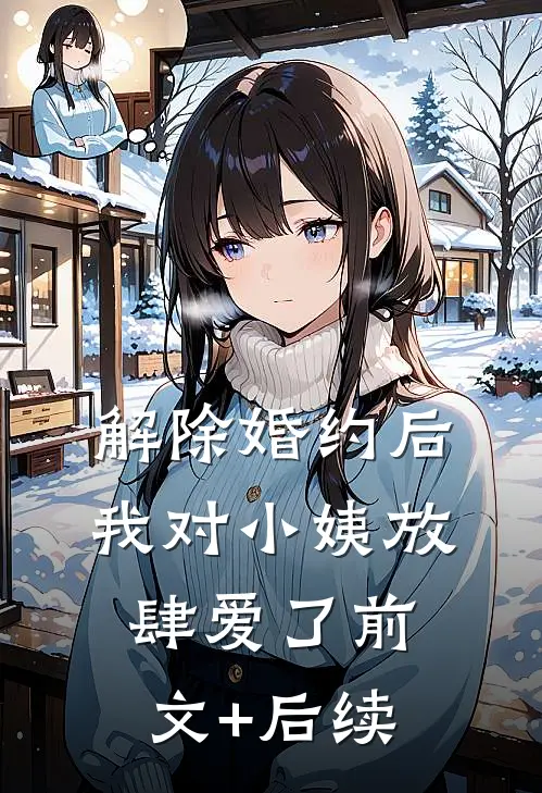 解除婚约后，我对小姨放肆爱了前文+后续