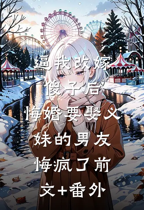 逼我改嫁傻子后，悔婚要娶义妹的男友悔疯了前文+番外