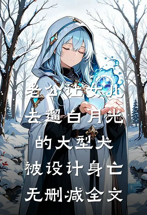 老公让女儿去遛白月光的大型犬，被设计身亡无删减全文