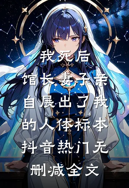 我死后，馆长妻子亲自展出了我的人体标本抖音热门无删减全文