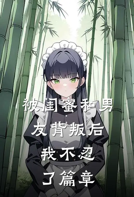 被闺蜜和男友背叛后，我不忍了篇章