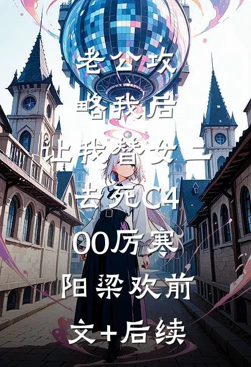 老公攻略我后，让我替女二去死C400厉寒阳梁欢前文+后续