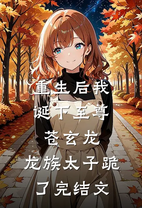 重生后我诞下至尊苍玄龙，龙族太子跪了完结文