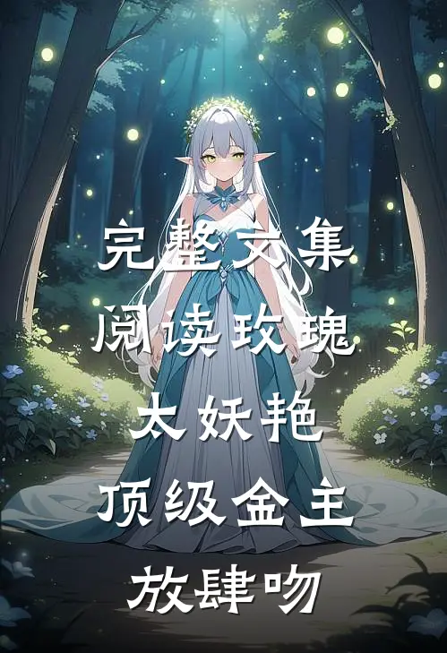 完整文集阅读玫瑰太妖艳，顶级金主放肆吻
