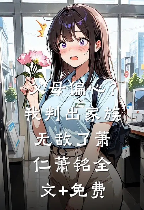 父母偏心？我判出家族无敌了萧仁萧铭全文+免费