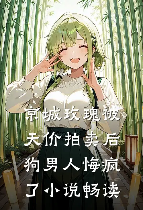 京城玫瑰被天价拍卖后，狗男人悔疯了小说畅读