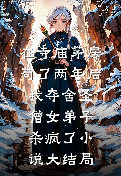 在寺庙茅房苟了两年后，我夺舍圣僧女弟子杀疯了小说大结局