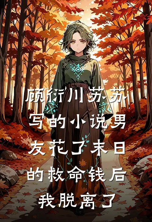 顾衍川苏苏写的小说男友花了末日的救命钱后，我脱离了