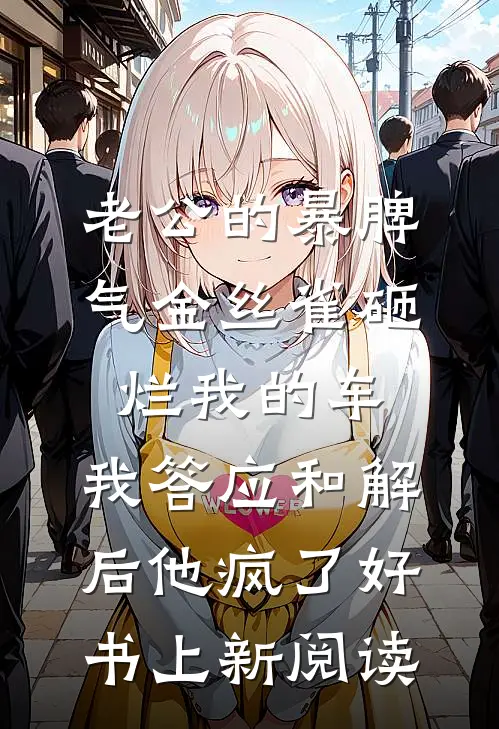 老公的暴脾气金丝雀砸烂我的车,我答应和解后他疯了好书上新阅读