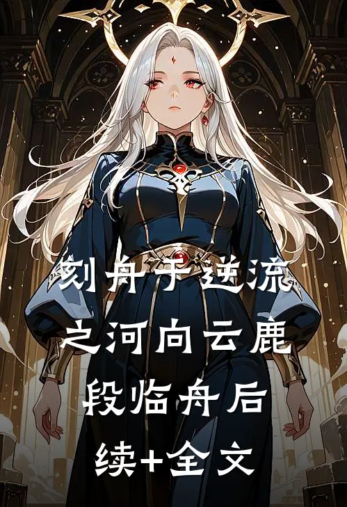 刻舟于逆流之河向云鹿段临舟后续+全文