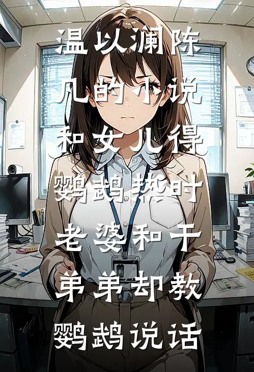 温以澜陈凡的小说和女儿得鹦鹉热时，老婆和干弟弟却教鹦鹉说话