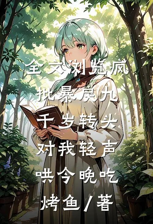 全文浏览疯批暴戾九千岁转头对我轻声哄 今晚吃烤鱼 / 著