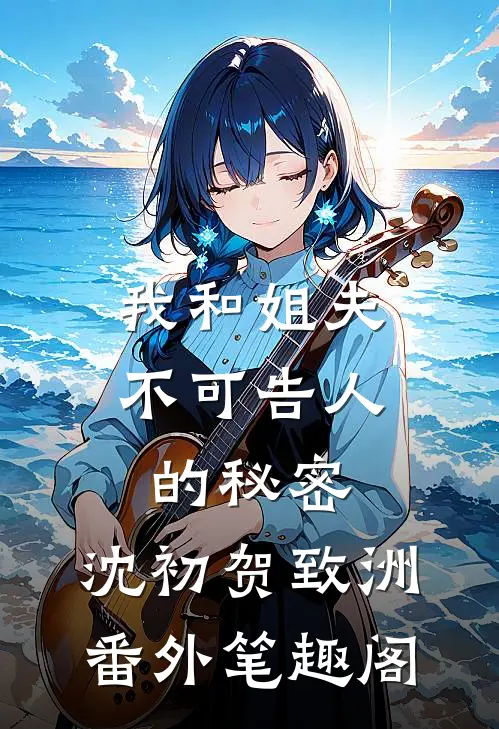 我和姐夫不可告人的秘密：沈初贺致洲番外笔趣阁