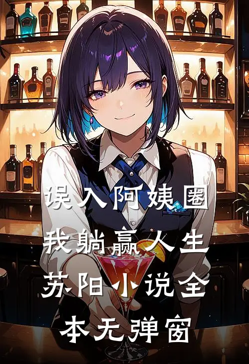 误入阿姨圈，我躺赢人生苏阳小说全本无弹窗