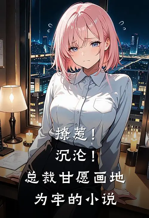 撩惹！沉沦！总裁甘愿画地为牢的小说