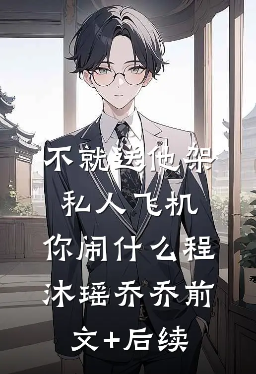 不就送他架私人飞机，你闹什么程沐瑶乔乔前文+后续