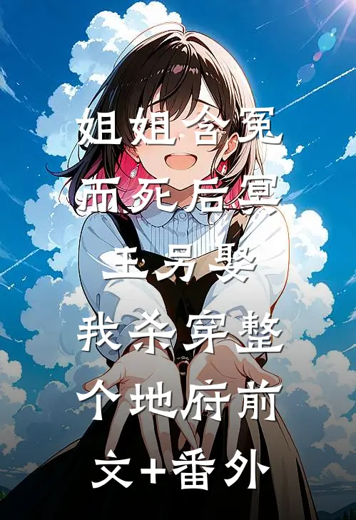 姐姐含冤而死后冥王另娶，我杀穿整个地府前文+番外