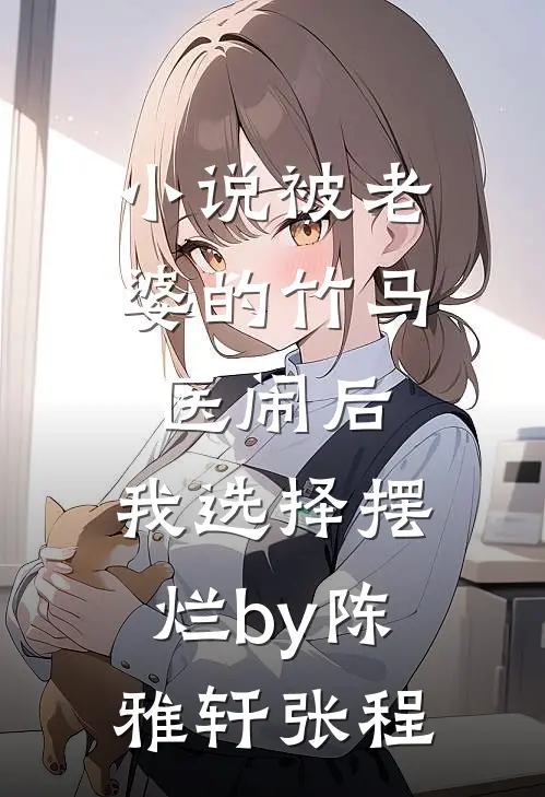 小说被老婆的竹马医闹后，我选择摆烂by陈雅轩张程