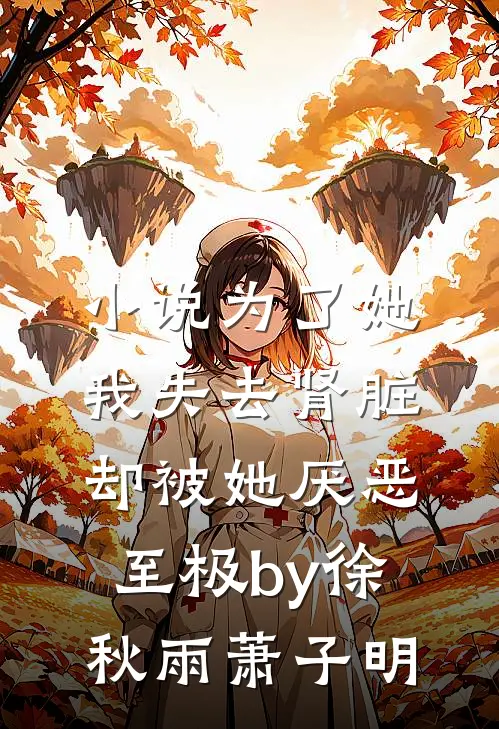小说为了她我失去肾脏，却被她厌恶至极by徐秋雨萧子明