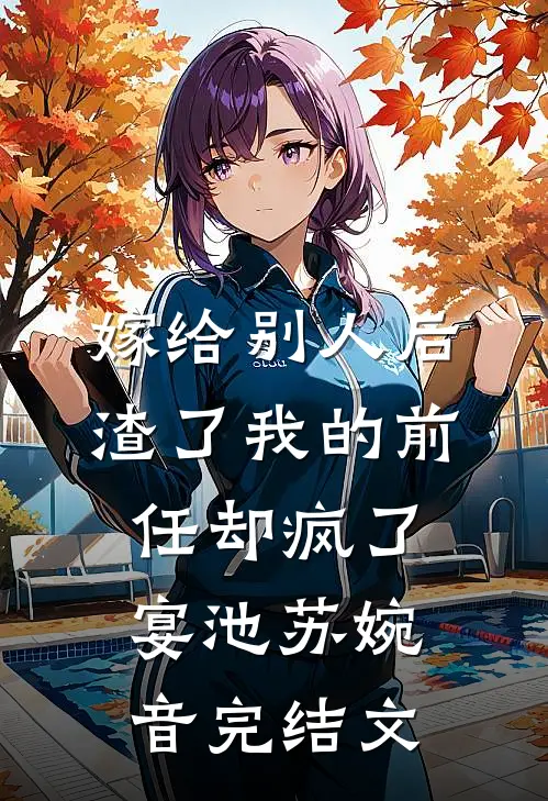嫁给别人后，渣了我的前任却疯了宴池苏婉音完结文
