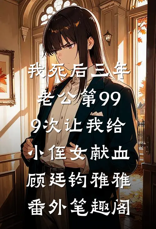 我死后三年，老公第999次让我给小侄女献血：顾廷钧雅雅番外笔趣阁