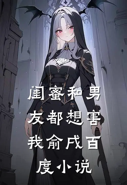 闺蜜和男友都想害我俞戌百度小说