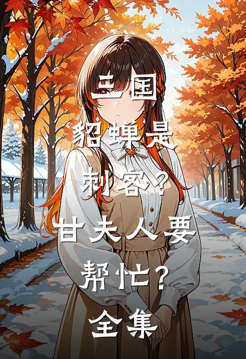 三国：貂蝉是刺客？甘夫人要帮忙？ 全集