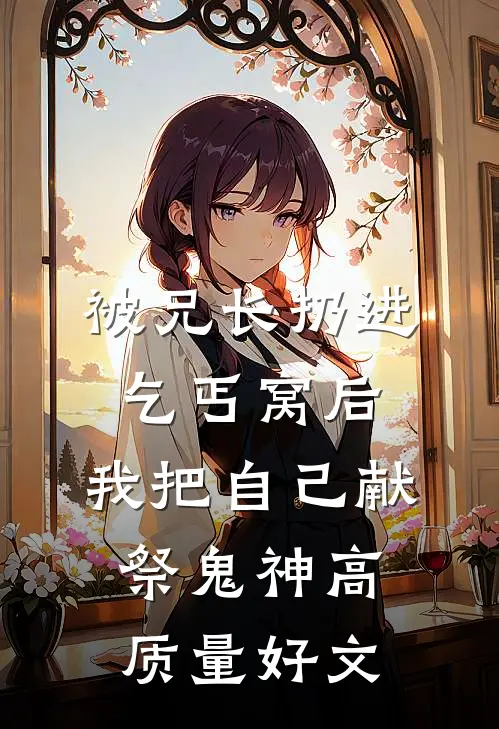 被兄长扔进乞丐窝后，我把自己献祭鬼神高质量好文