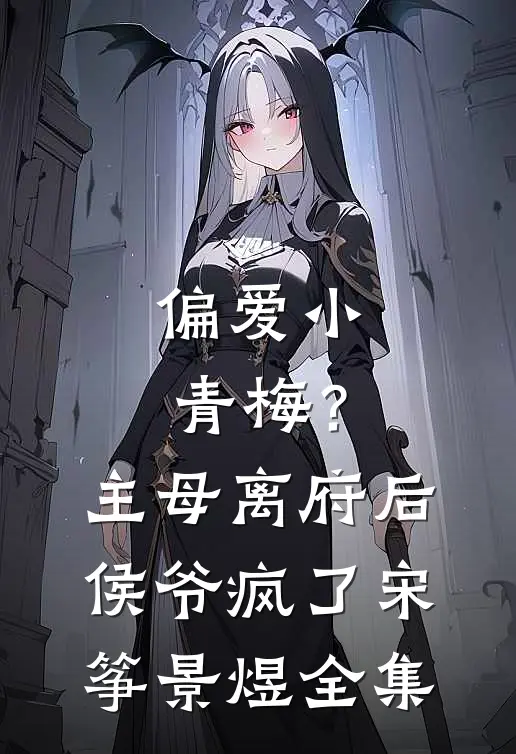 偏爱小青梅？主母离府后侯爷疯了宋筝景煜 全集