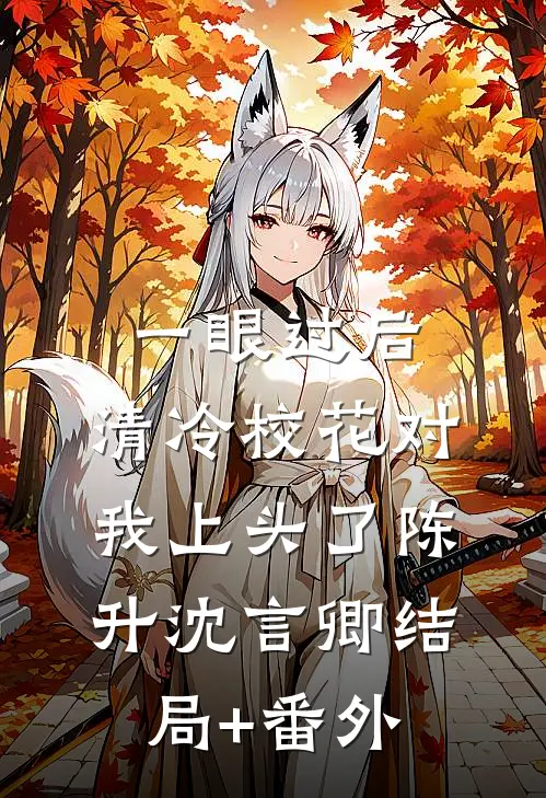 一眼过后，清冷校花对我上头了陈升沈言卿结局+番外
