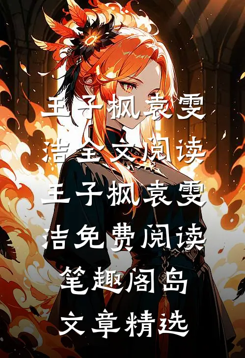 王子枫袁雯洁全文阅读_王子枫袁雯洁免费阅读_笔趣阁岛文章精选