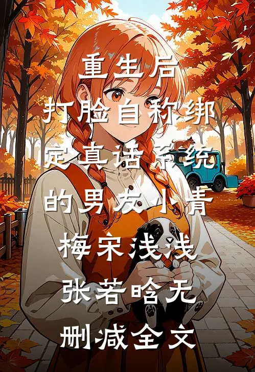 重生后，打脸自称绑定真话系统的男友小青梅宋浅浅张若晗无删减全文