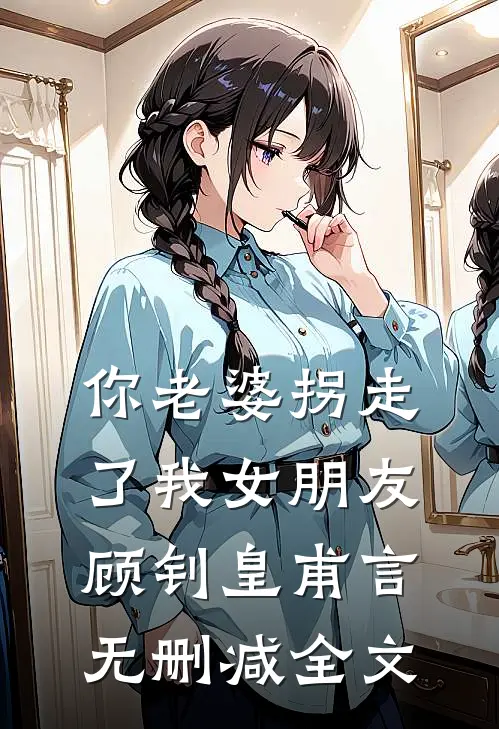 你老婆拐走了我女朋友顾钊皇甫言无删减全文