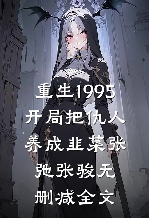 重生1995：开局把仇人养成韭菜张弛张骏无删减全文