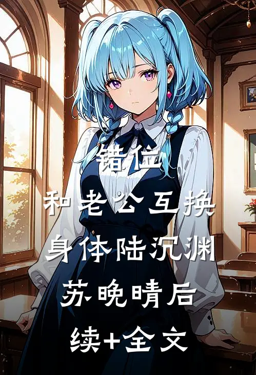 错位：和老公互换身体陆沉渊苏晚晴后续+全文