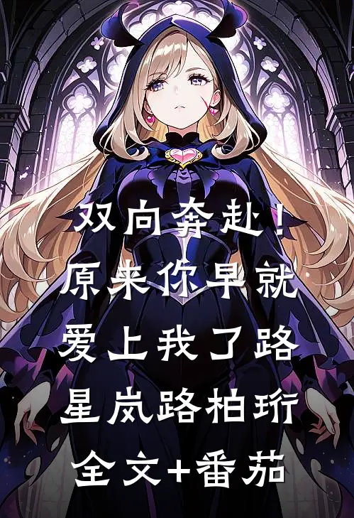 双向奔赴！原来你早就爱上我了路星岚路柏珩全文+番茄
