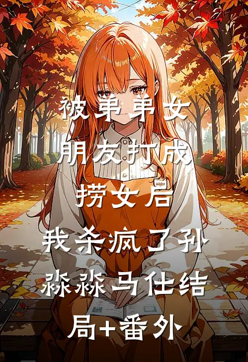 被弟弟女朋友打成捞女后，我杀疯了孙淼淼马仕结局+番外